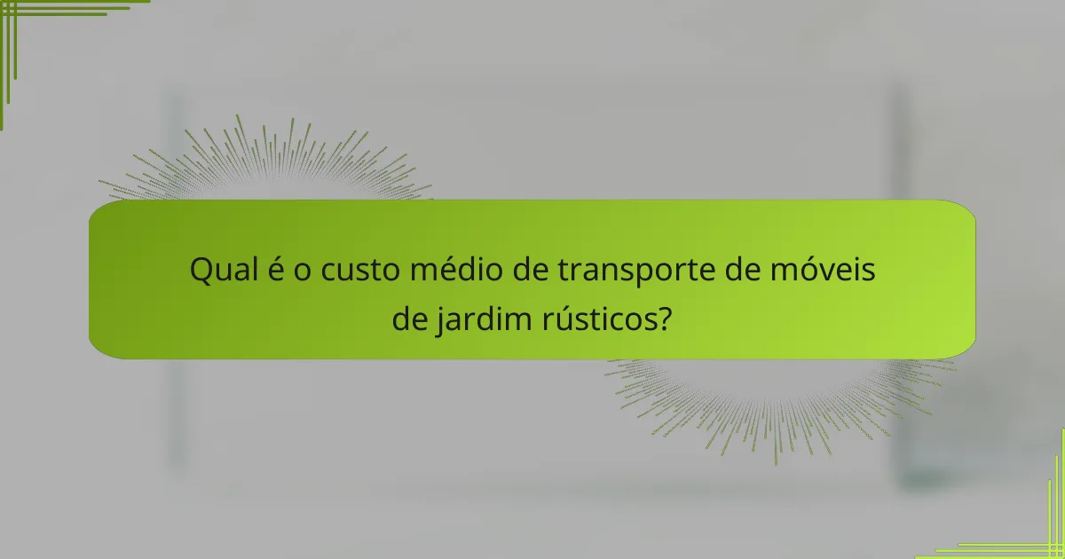 Qual é o custo médio de transporte de móveis de jardim rústicos?
