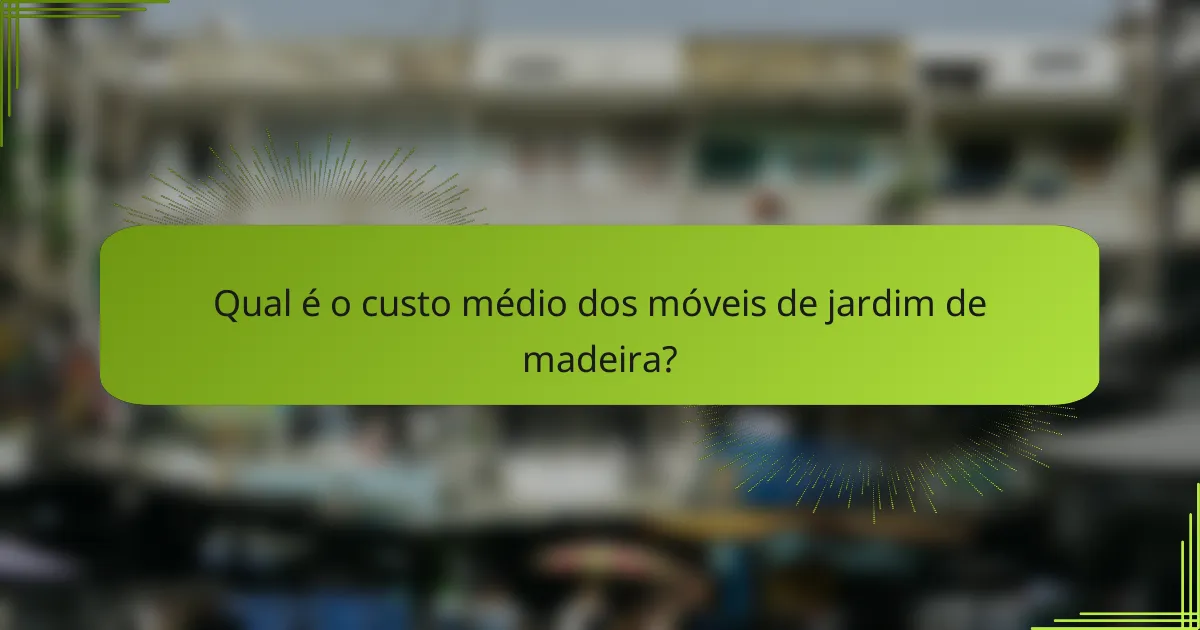 Qual é o custo médio dos móveis de jardim de madeira?