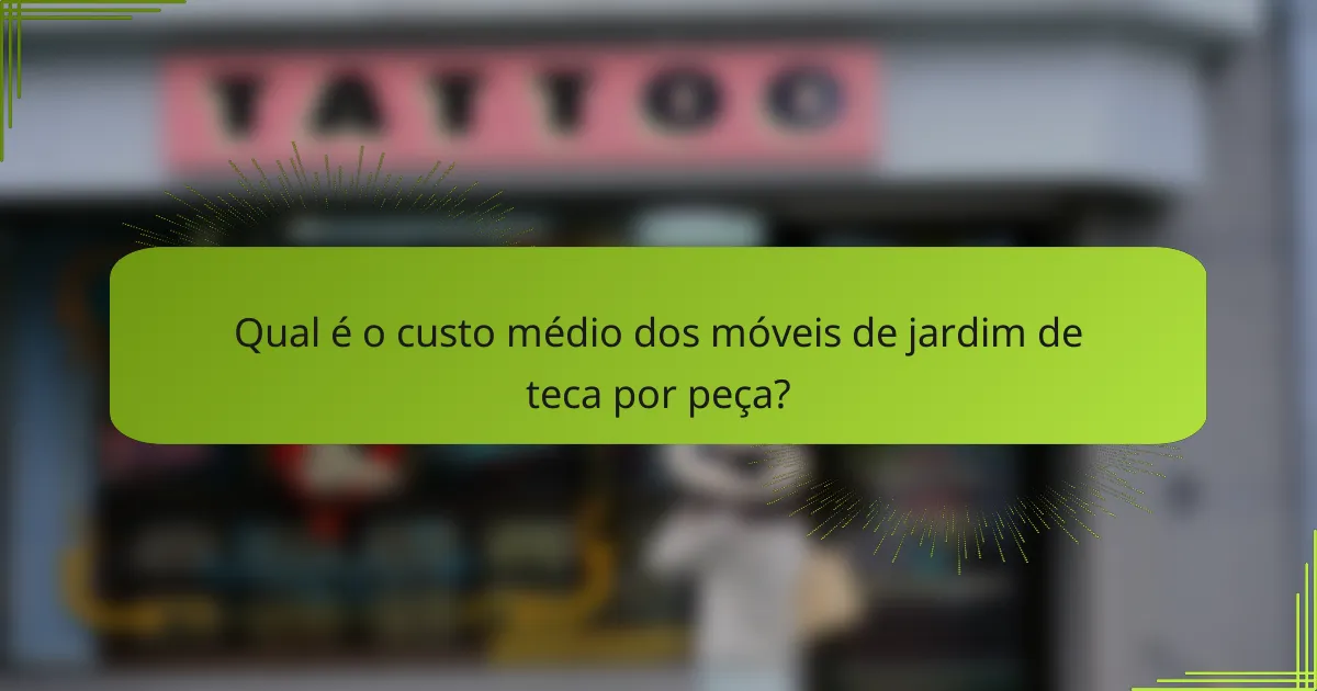 Qual é o custo médio dos móveis de jardim de teca por peça?