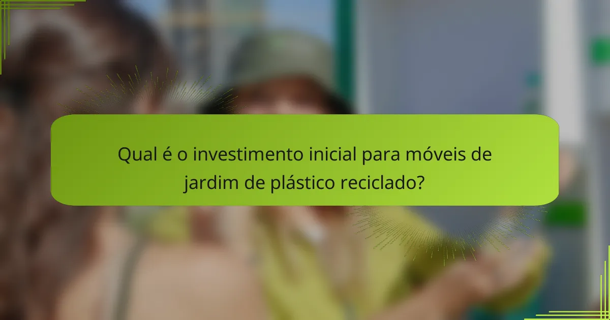 Qual é o investimento inicial para móveis de jardim de plástico reciclado?