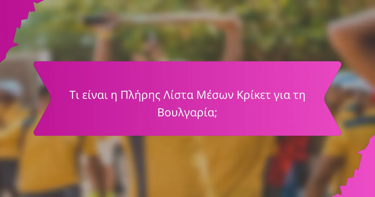 Τι είναι η Πλήρης Λίστα Μέσων Κρίκετ για τη Βουλγαρία;