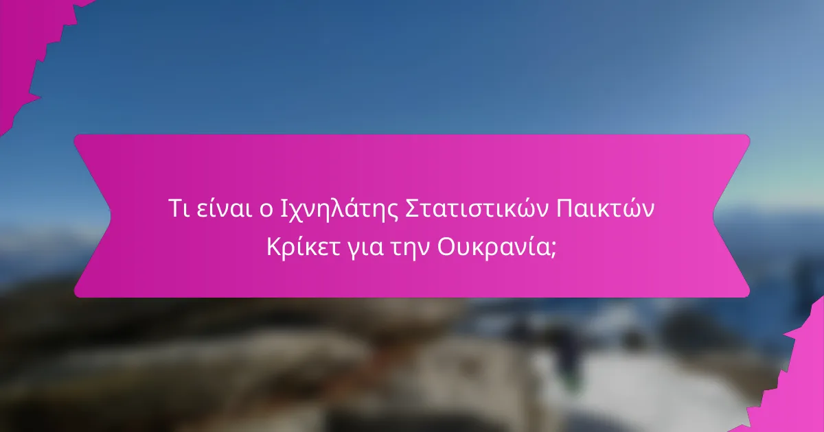 Τι είναι ο Ιχνηλάτης Στατιστικών Παικτών Κρίκετ για την Ουκρανία;