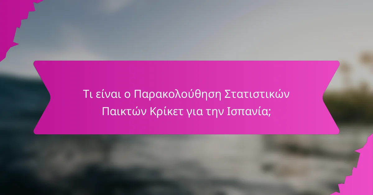 Τι είναι ο Παρακολούθηση Στατιστικών Παικτών Κρίκετ για την Ισπανία;